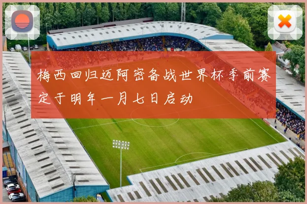 梅西回归迈阿密备战世界杯季前赛定于明年一月七日启动