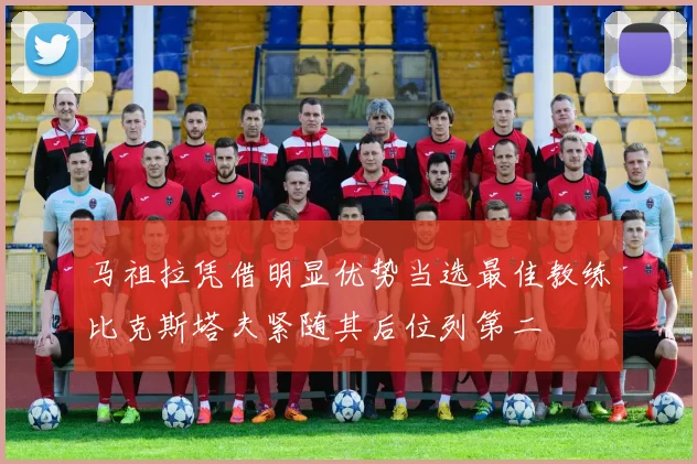 马祖拉凭借明显优势当选最佳教练比克斯塔夫紧随其后位列第二