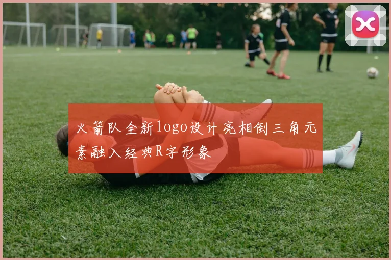 火箭队全新logo设计亮相倒三角元素融入经典R字形象