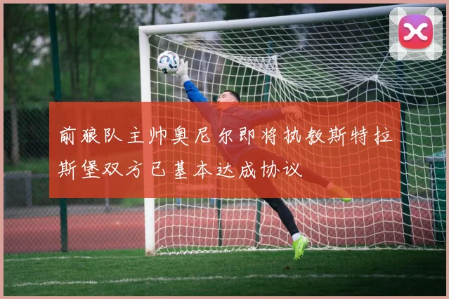 前狼队主帅奥尼尔即将执教斯特拉斯堡双方已基本达成协议
