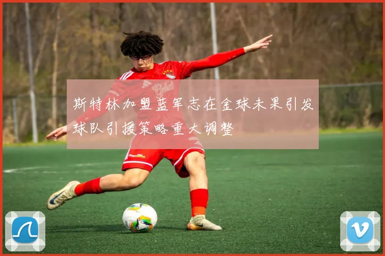 斯特林加盟蓝军志在金球未果引发球队引援策略重大调整