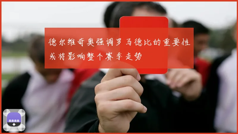 德尔维奇奥强调罗马德比的重要性或将影响整个赛季走势