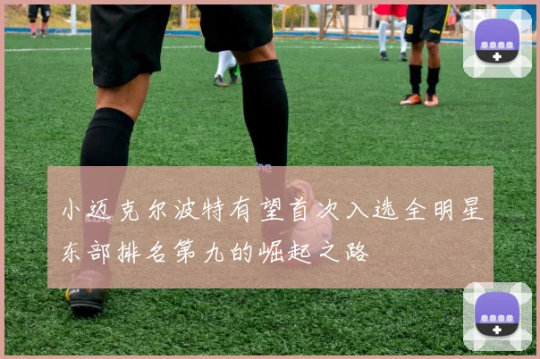 小迈克尔波特有望首次入选全明星东部排名第九的崛起之路