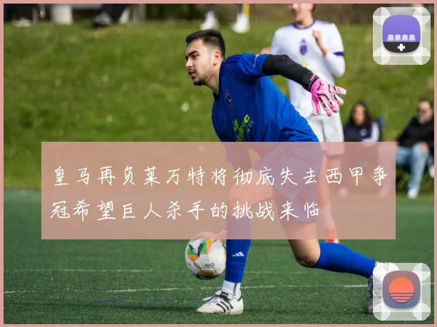 皇马再负莱万特将彻底失去西甲争冠希望巨人杀手的挑战来临