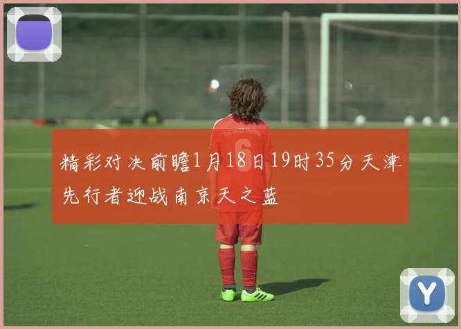 精彩对决前瞻1月18日19时35分天津先行者迎战南京天之蓝