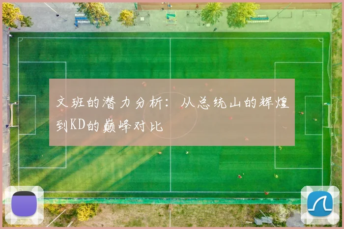 文班的潜力分析：从总统山的辉煌到KD的巅峰对比