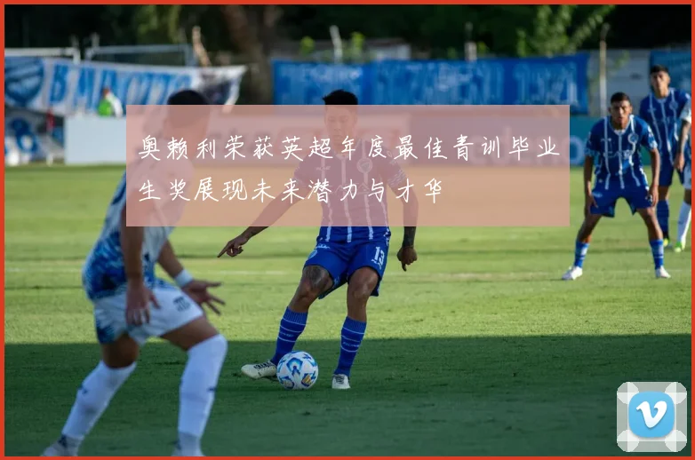 奥赖利荣获英超年度最佳青训毕业生奖展现未来潜力与才华