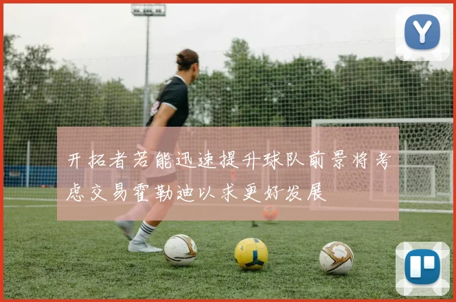 开拓者若能迅速提升球队前景将考虑交易霍勒迪以求更好发展