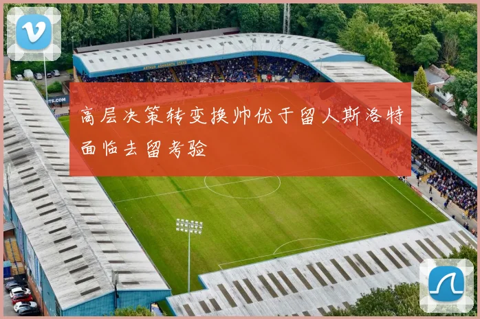 高层决策转变换帅优于留人斯洛特面临去留考验