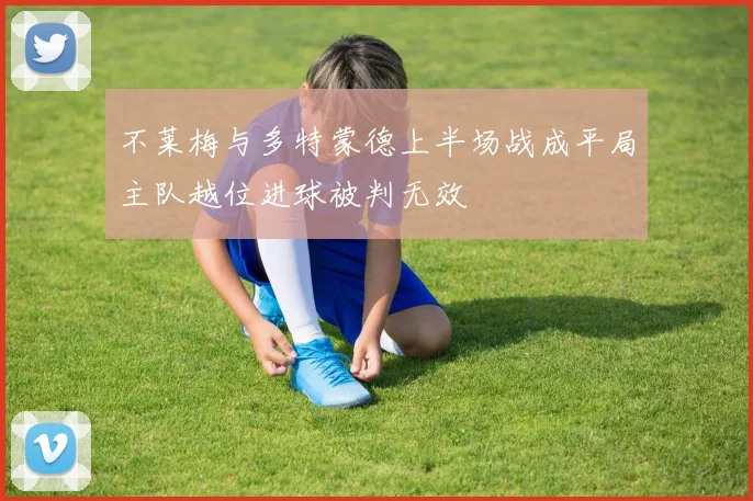 不莱梅与多特蒙德上半场战成平局主队越位进球被判无效