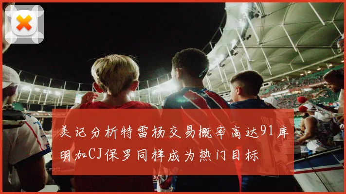 美记分析特雷杨交易概率高达91库明加CJ保罗同样成为热门目标