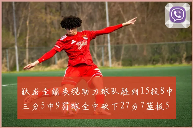 狄龙全能表现助力球队胜利15投8中三分5中9罚球全中砍下27分7篮板5助攻